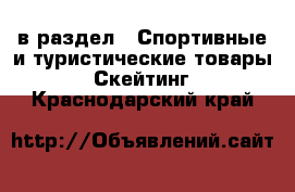  в раздел : Спортивные и туристические товары » Скейтинг . Краснодарский край